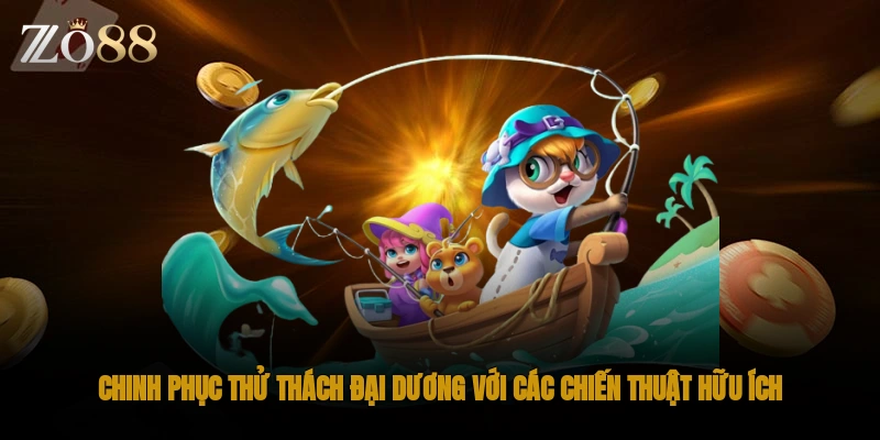 Chinh phục thử thách đại dương với các chiến thuật hữu ích