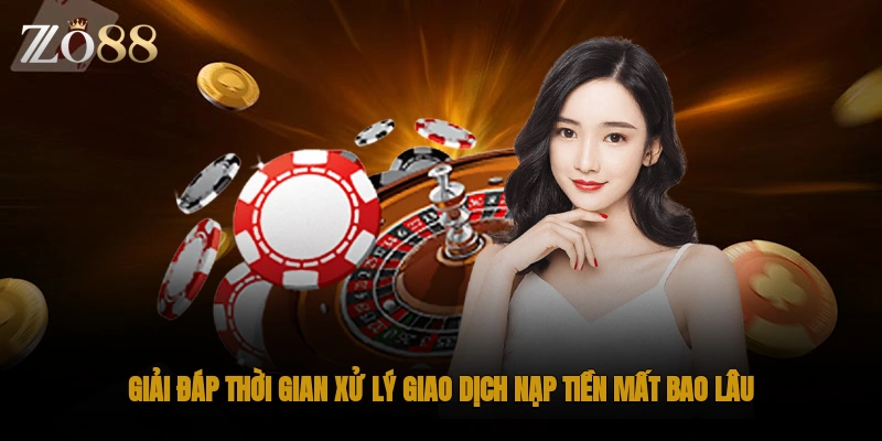 Giải đáp thời gian xử lý giao dịch nạp tiền mất bao lâu?