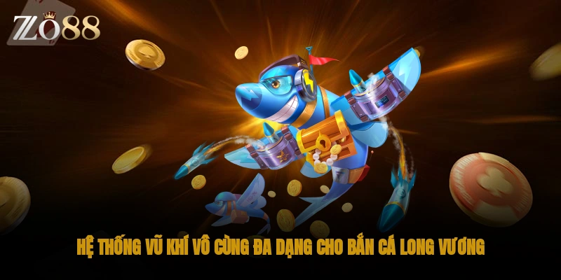 Hệ thống vũ khí vô cùng đa dạng cho bắn cá long vương