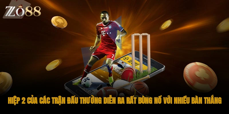 Hiệp 2 của các trận đấu thường diễn ra rất bùng nổ với nhiều bàn thắng