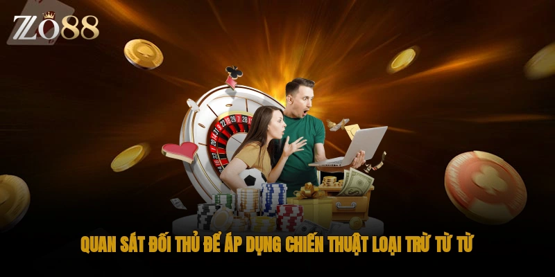 Quan sát đối thủ để áp dụng chiến thuật loại trừ từ từ