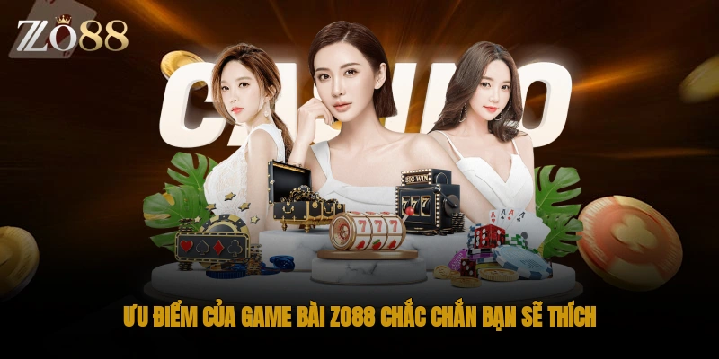 Ưu điểm của game bài ZO88 chắc chắn bạn sẽ thích