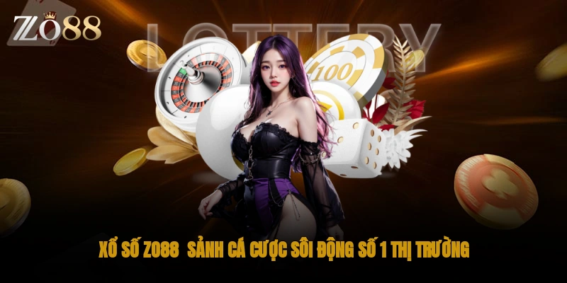 Xổ số Zo88 sảnh cá cược sôi động số 1 thị trường